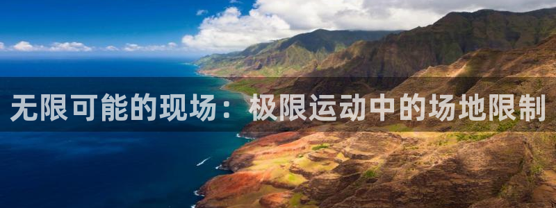 k1体育十年品牌值得信赖：无限可能的现场：极限运动中的场地限制