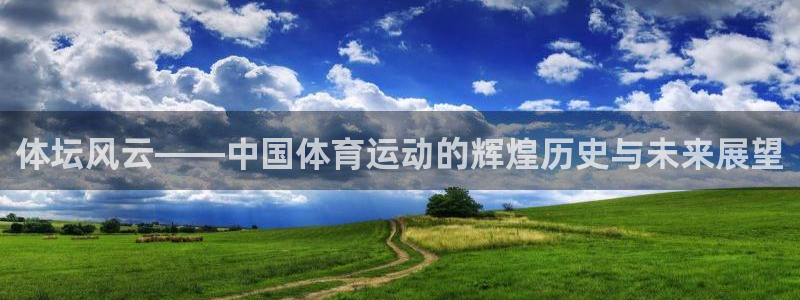 k1体育平台3915：体坛风云——中国体育运动的辉煌历史与未来展望