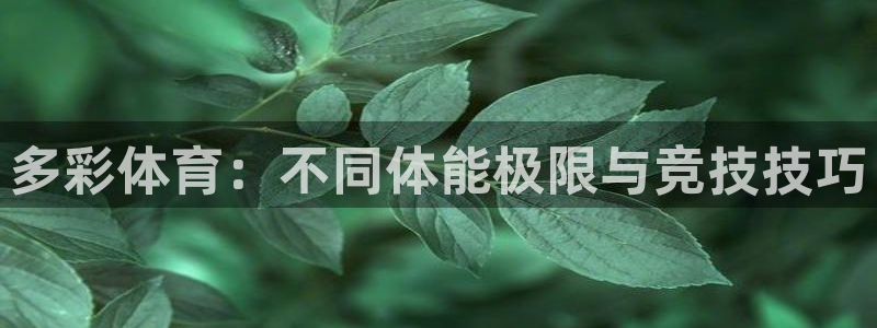 k1体育十年品牌值得信赖网址：多彩体育：不同体能极限与竞技技巧