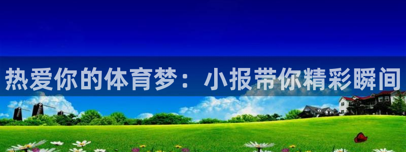 k1体育链接：热爱你的体育梦：小报带你精彩瞬间