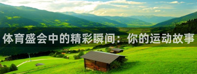 k1体育app：体育盛会中的精彩瞬间：你的运动故事