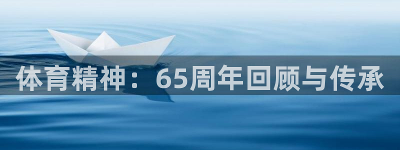 k1体育app官网登录入口：体育精神：65周年回顾与传承