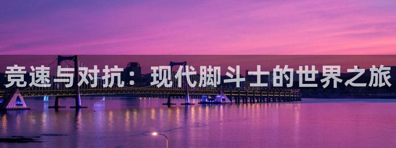 k1体育链接：竞速与对抗：现代脚斗士的世界之旅