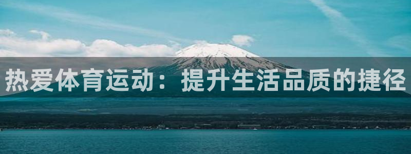 k1体育十年品牌：热爱体育运动：提升生活品质的捷径